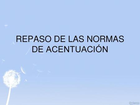 REPASO DE LAS NORMAS DE ACENTUACIÓN