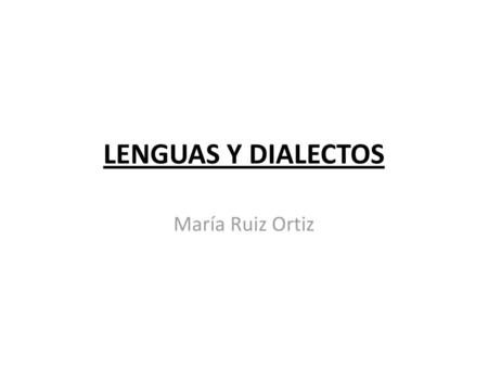 LENGUAS Y DIALECTOS María Ruiz Ortiz.