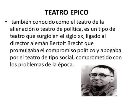 TEATRO EPICO también conocido como el teatro de la alienación o teatro de política, es un tipo de teatro que surgió en el siglo xx, ligado al director.