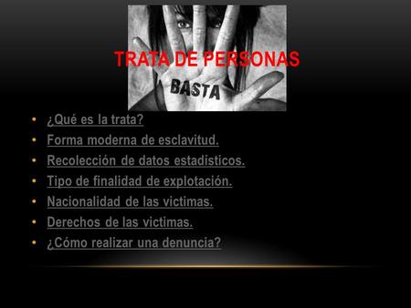 TRATA DE PERSONAS ¿Qué es la trata? Forma moderna de esclavitud. Recolección de datos estadísticos. Tipo de finalidad de explotación. Nacionalidad de las.