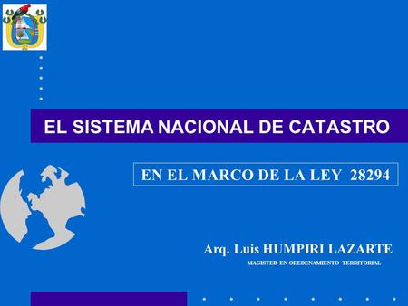 EL SISTEMA NACIONAL DE CATASTRO EN EL MARCO DE LA LEY MAGISTER EN OREDENAMIENTO TERRITORIAL Arq. Luis HUMPIRI LAZARTE.