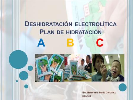D ESHIDRATACIÓN ELECTROLÍTICA P LAN DE HIDRATACIÓN A B C Enf. Natanael Librado González UNICHA.