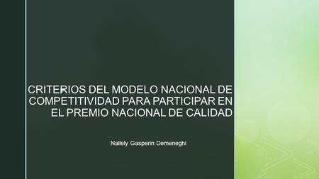  CRITERIOS DEL MODELO NACIONAL DE COMPETITIVIDAD PARA PARTICIPAR EN EL PREMIO NACIONAL DE CALIDAD Nallely Gasperin Demeneghi.