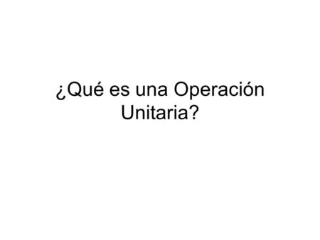 ¿Qué es una Operación Unitaria?. Definición de Operación Unitaria Definición más aceptada:  Es una parte integrante de un proceso químico.