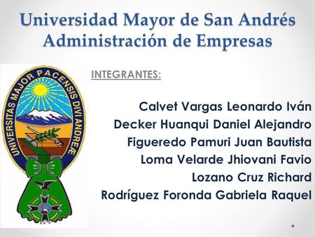Universidad Mayor de San Andrés Administración de Empresas INTEGRANTES: Calvet Vargas Leonardo Iván Decker Huanqui Daniel Alejandro Figueredo Pamuri Juan.