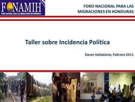 Taller sobre Incidencia Política Karen Valladares, Febrero 2011 FORO NACIONAL PARA LAS MIGRACIONES EN HONDURAS 0,