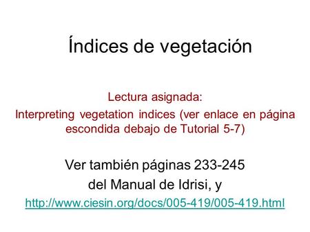 Índices de vegetación Lectura asignada: Interpreting vegetation indices (ver enlace en página escondida debajo de Tutorial 5-7) Ver también páginas