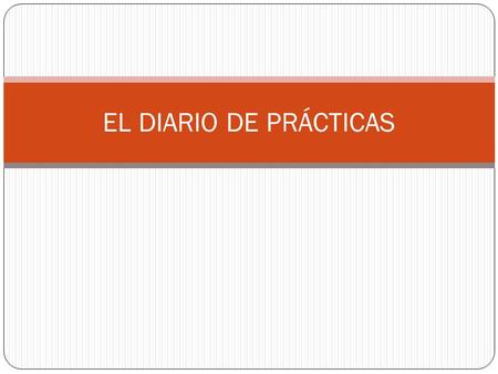 EL DIARIO DE PRÁCTICAS. Es el documento que elabora el alumnado a lo largo del proceso Enseñanza-Aprendizaje, reflejando en él las experiencias vividas.