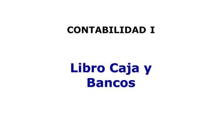 CONTABILIDAD I Libro Caja y Bancos. Libro Caja y Bancos CONTENIDOS  Libro Caja  Libro Bancos  Concepto y Definiciones  Casos prácticos.