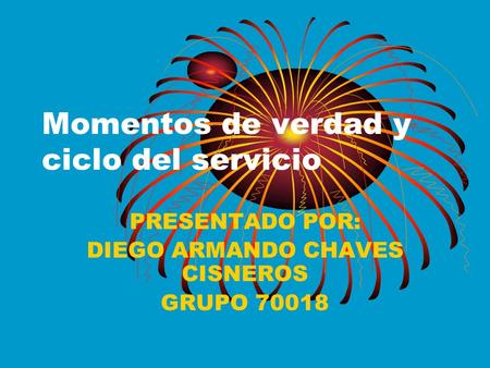 Momentos de verdad y ciclo del servicio PRESENTADO POR: DIEGO ARMANDO CHAVES CISNEROS GRUPO