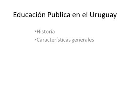Educación Publica en el Uruguay Historia Características generales.