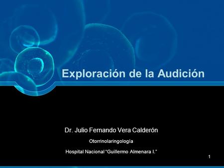 1 Exploración de la Audición Dr. Julio Fernando Vera Calderón Otorrinolaringología Hospital Nacional “Guillermo Almenara I.”
