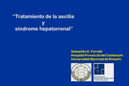 “Tratamiento de la ascitis y síndrome hepatorrenal” Sebastián E. Ferretti Hospital Provincial del Centenario Universidad Nacional de Rosario Sebastián.