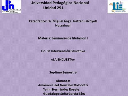 Universidad Pedagógica Nacional Unidad 291. Catedrático: Dr. Miguel Ángel Netzahualcóyotl Netzahual. Materia: Seminario de titulación I Lic. En Intervención.