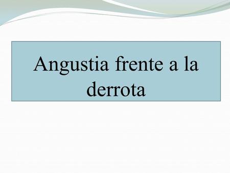 Angustia frente a la derrota. Angustia frente a la derrota. La angustia es conceptualizada como una emoción compleja, difusa y displacentera. Intervienen.