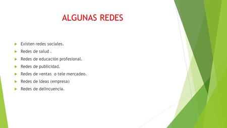 ALGUNAS REDES  Existen redes sociales.  Redes de salud.  Redes de educación profesional.  Redes de publicidad.  Redes de ventas o tele mercadeo. 