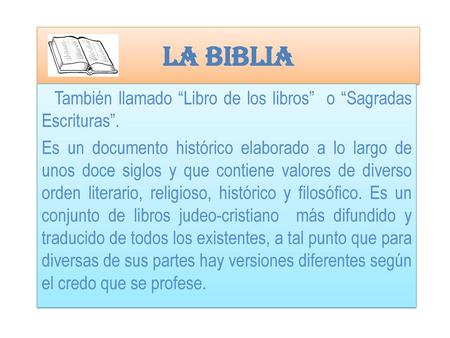 LA BIBLIA También llamado “Libro de los libros”  o “Sagradas Escrituras”.    Es un documento histórico elaborado a lo largo de unos doce siglos y que contiene.