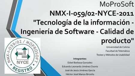 MoProSoft NMX-I-059/02-NYCE-2011 Tecnología de la información - Ingeniería de Software - Calidad de producto Universidad de Colima Facultad de Telemática.
