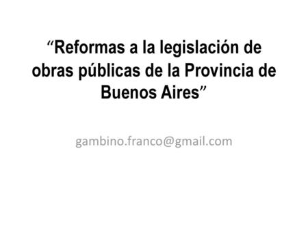 “Reformas a la legislación de obras públicas de la Provincia de Buenos Aires” gambino.franco@gmail.com.