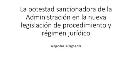 La potestad sancionadora de la Administración en la nueva legislación de procedimiento y régimen jurídico Alejandro Huergo Lora.
