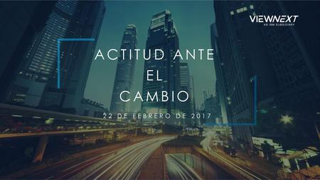 ACTITUD ANTE EL CAMBIO 22 DE FEBRERO DE 2017.