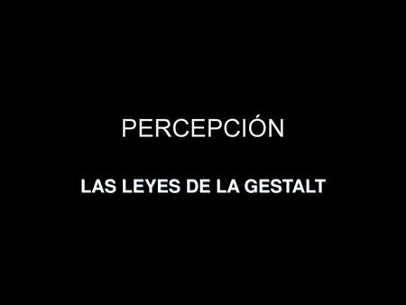 PERCEPCIÓN LAS LEYES DE LA GESTALT.