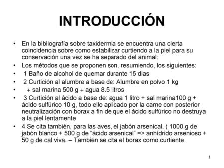 INTRODUCCIÓN En la bibliografía sobre taxidermia se encuentra una cierta coincidencia sobre como estabilizar curtiendo a la piel para su conservación una.
