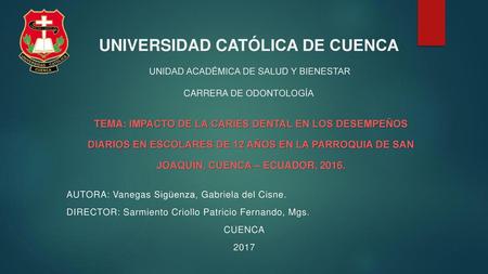 UNIVERSIDAD CATÓLICA DE CUENCA UNIDAD ACADÉMICA DE SALUD Y BIENESTAR   CARRERA DE ODONTOLOGÍA TEMA: Impacto de la caries dental en los.