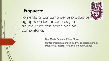 Propuesta Fomento al consumo de los productos agropecuarios, pesqueros y la acuacultura con participación comunitaria. Dra. María Eufemia Pérez Flores.