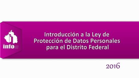 Introducción a la Ley de Protección de Datos Personales para el Distrito Federal 2016.