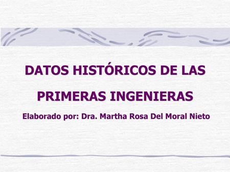 DATOS HISTÓRICOS DE LAS PRIMERAS INGENIERAS Elaborado por: Dra
