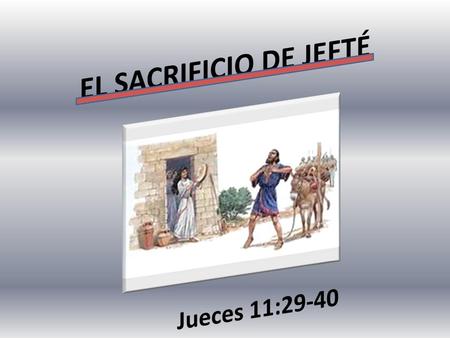 EL SACRIFICIO DE JEFTÉ Jueces 11:29-40.