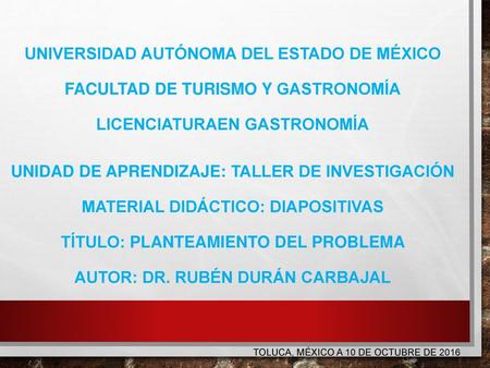 UNIVERSIDAD AUTÓNOMA DEL ESTADO DE MÉXICO FACULTAD DE TURISMO Y GASTRONOMÍA LICENCIATURAEN GASTRONOMÍA   UNIDAD DE APRENDIZAJE: TALLER DE INVESTIGACIÓN.