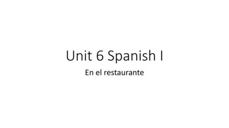Unit 6 Spanish I En el restaurante.