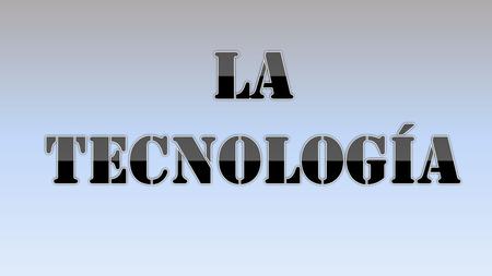 La tecnología.