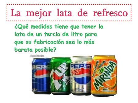 La mejor lata de refresco ¿Qué medidas tiene que tener la lata de un tercio de litro para que su fabricación sea lo más barata posible?