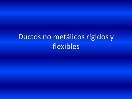 Ductos no metálicos rígidos y flexibles. Ductos no metálicos rígidos.