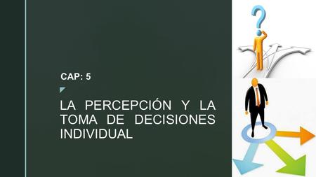  LA PERCEPCIÓN Y LA TOMA DE DECISIONES INDIVIDUAL CAP: 5.