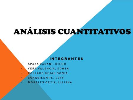 INTEGRANTES APAZA CASANI, DIEGO VERA VALENCIA, EDWIN COLLADO BEJAR SONIA COAGUILA OPE, LUIS MORALES ORTIZ, LILIANA ANÁLISIS CUANTITATIVOS.