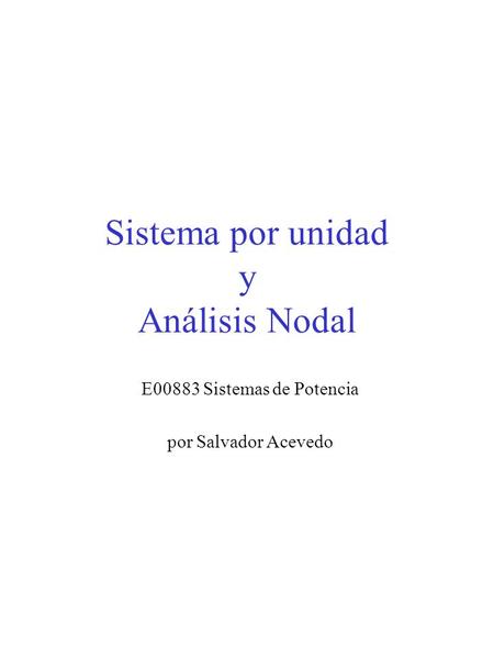 Sistema por unidad y Análisis Nodal E00883 Sistemas de Potencia por Salvador Acevedo.