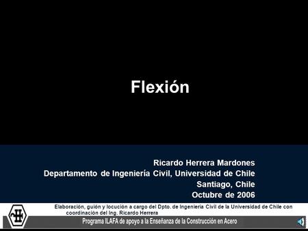 Flexión Ricardo Herrera Mardones Departamento de Ingeniería Civil, Universidad de Chile Santiago, Chile Octubre de 2006 Elaboración, guión y locución a.