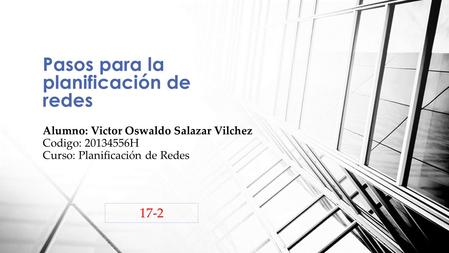 Pasos para la planificación de redes Alumno: Victor Oswaldo Salazar Vilchez Codigo: H Curso: Planificación de Redes 17-2.