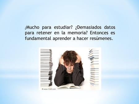 ¿ Mucho para estudiar? ¿Demasiados datos para retener en la memoria? Entonces es fundamental aprender a hacer resúmenes.