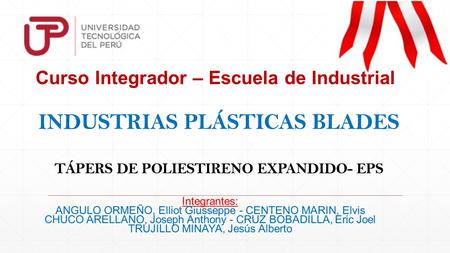 Curso Integrador – Escuela de Industrial INDUSTRIAS PLÁSTICAS BLADES TÁPERS DE POLIESTIRENO EXPANDIDO- EPS Integrantes: ANGULO ORMEÑO, Elliot Giusseppe.