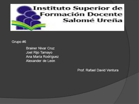 Grupo #6 Brainer Nivar Cruz Joel Rijo Tamayo Ana María Rodríguez Alexander de León Prof. Rafael David Ventura.
