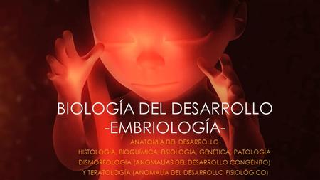 BIOLOGÍA DEL DESARROLLO -EMBRIOLOGÍA- ANATOMÍA DEL DESARROLLO HISTOLOGÍA, BIOQUÍMICA, FISIOLOGÍA, GENÉTICA, PATOLOGÍA DISMORFOLOGÍA (ANOMALÍAS DEL DESARROLLO.