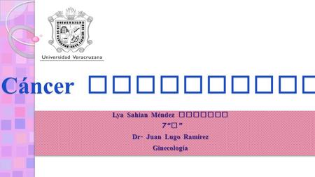 Lya Sahian Méndez Aguilar 7“ C ” 7“ C ” Dr. Juan Lugo Ramírez Ginecología C á ncer endometrial.
