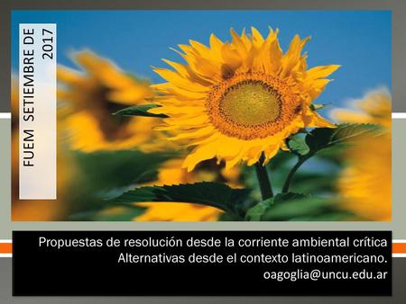 FUEM SETIEMBRE DE 2017 Propuestas de resolución desde la corriente ambiental crítica Alternativas desde el contexto latinoamericano. oagoglia@uncu.edu.ar.