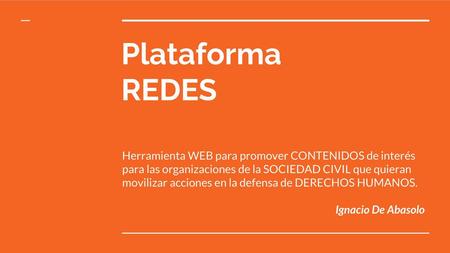 Plataforma REDES Herramienta WEB para promover CONTENIDOS de interés para las organizaciones de la SOCIEDAD CIVIL que quieran movilizar acciones en la.
