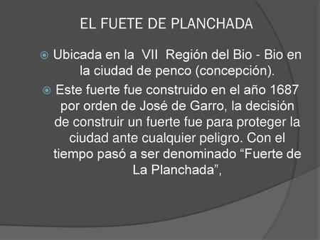 EL FUETE DE PLANCHADA Ubicada en la VII Región del Bio - Bio en la ciudad de penco (concepción). Este fuerte fue construido en el año 1687 por orden.